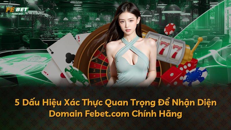 5 Dấu Hiệu Xác Thực Quan Trọng Để Nhận Diện Domain Febet.com Chính Hãng