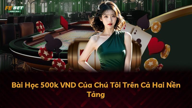Bài Học 500k VND Của Chú Tôi Trên Cả Hai Nền Tảng