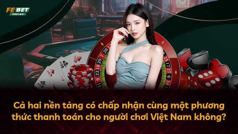 Cả hai nền tảng có chấp nhận cùng một phương thức thanh toán cho người chơi Việt Nam không?