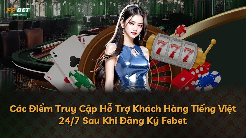 Các Điểm Truy Cập Hỗ Trợ Khách Hàng Tiếng Việt 24/7 Sau Khi Đăng Ký Febet