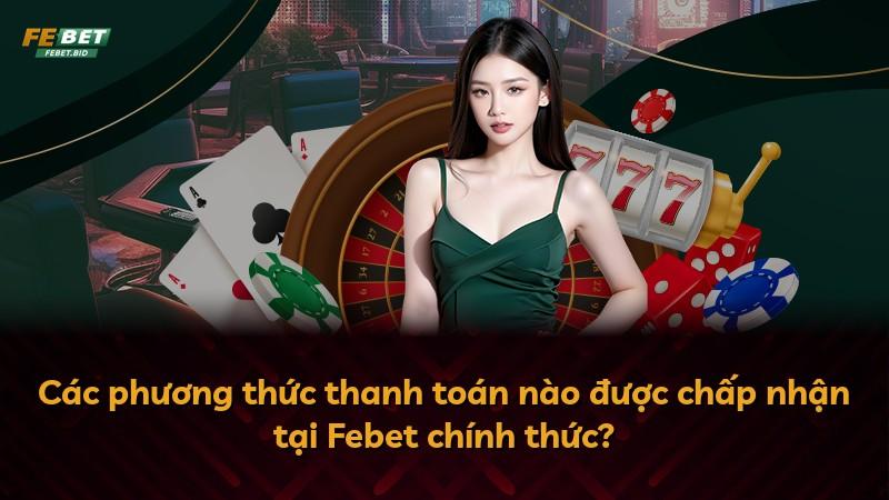 Các phương thức thanh toán nào được chấp nhận tại Febet chính thức?