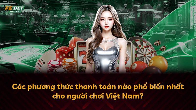 Các phương thức thanh toán nào phổ biến nhất cho người chơi Việt Nam?