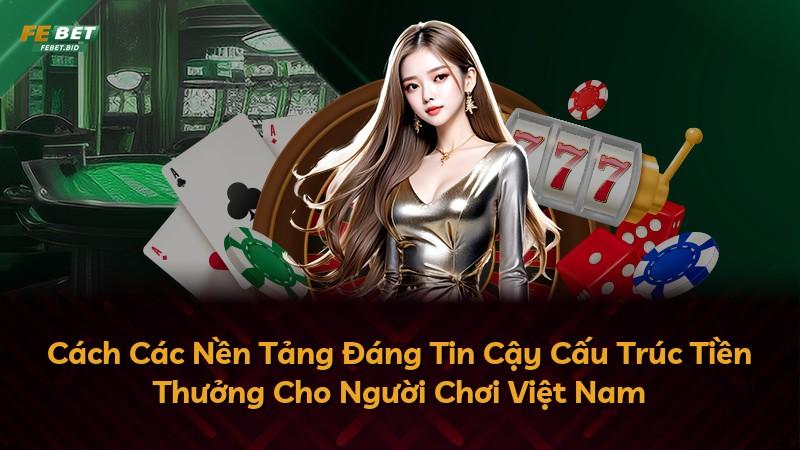 Cách Các Nền Tảng Đáng Tin Cậy Cấu Trúc Tiền Thưởng Cho Người Chơi Việt Nam