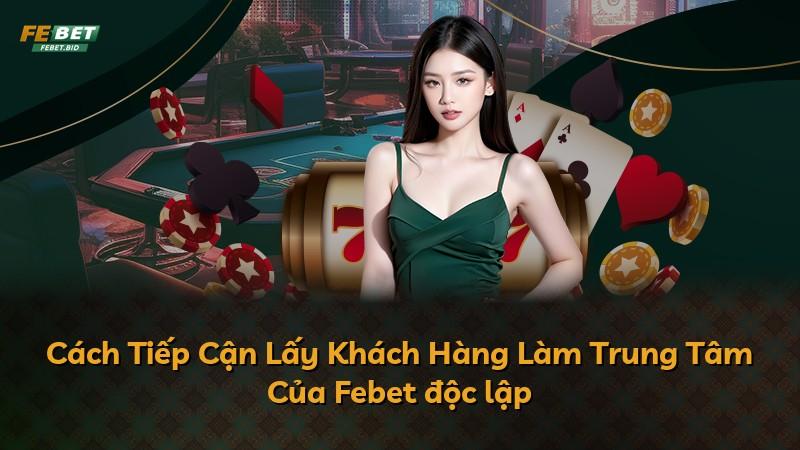 Cách Tiếp Cận Lấy Khách Hàng Làm Trung Tâm Của Febet độc lập
