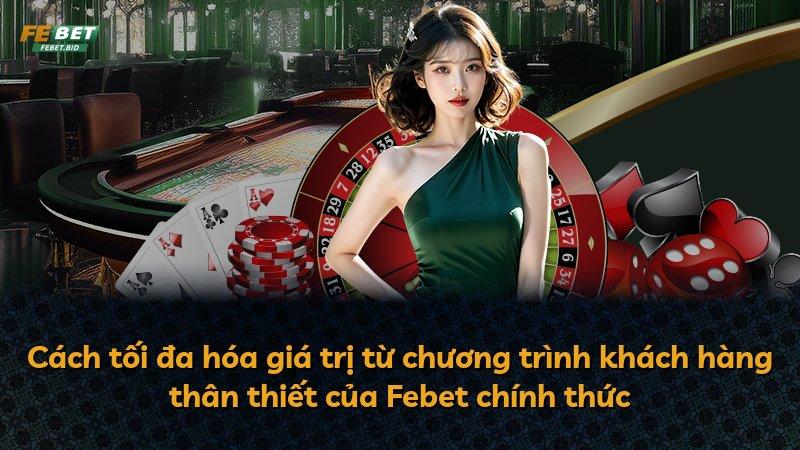 Cách tối đa hóa giá trị từ chương trình khách hàng thân thiết của Febet chính thức