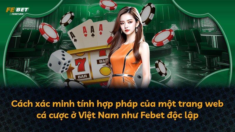 Cách xác minh tính hợp pháp của một trang web cá cược ở Việt Nam như Febet độc lập