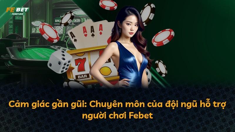 Cảm giác gần gũi: Chuyên môn của đội ngũ hỗ trợ người chơi Febet