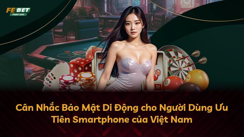 Cân Nhắc Bảo Mật Di Động cho Người Dùng Ưu Tiên Smartphone của Việt Nam