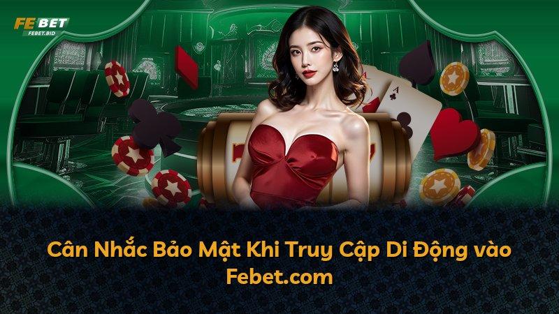 Cân Nhắc Bảo Mật Khi Truy Cập Di Động vào Febet.com