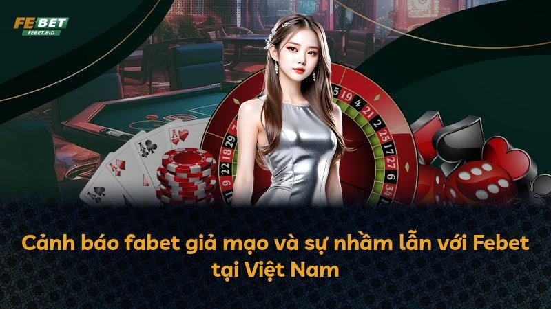 Cảnh báo fabet giả mạo và sự nhầm lẫn với Febet tại Việt Nam