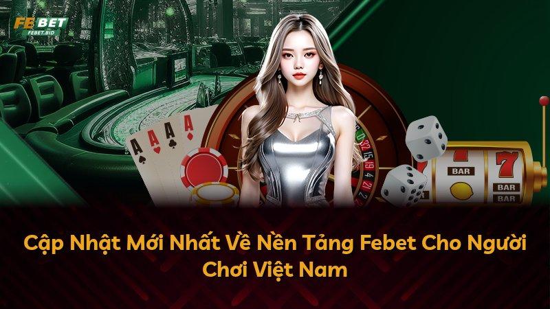 Cập Nhật Mới Nhất Về Nền Tảng Febet Cho Người Chơi Việt Nam