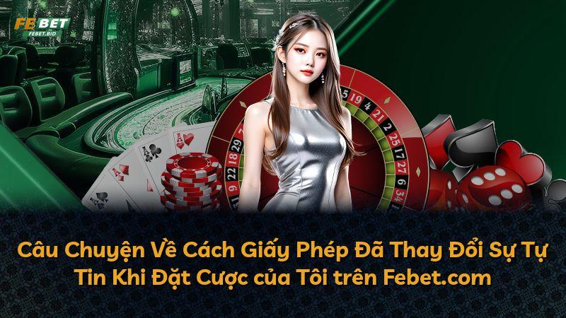 Câu Chuyện Về Cách Giấy Phép Đã Thay Đổi Sự Tự Tin Khi Đặt Cược của Tôi trên Febet.com