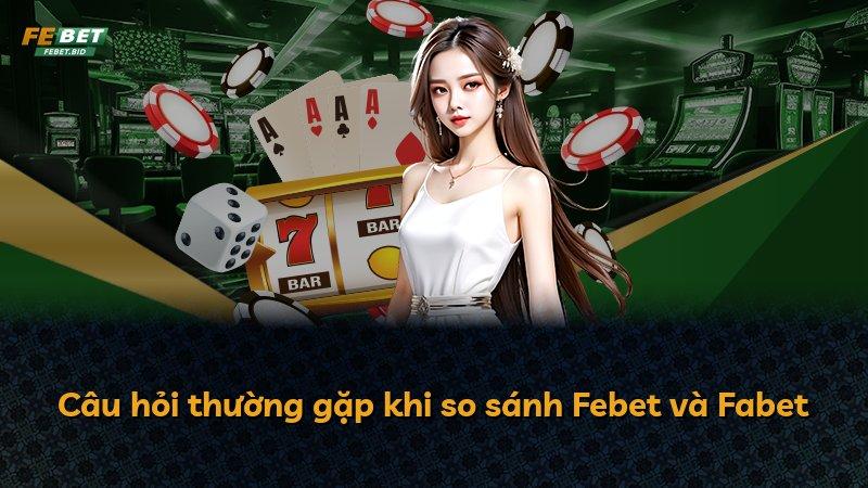 Câu hỏi thường gặp khi so sánh Febet và Fabet