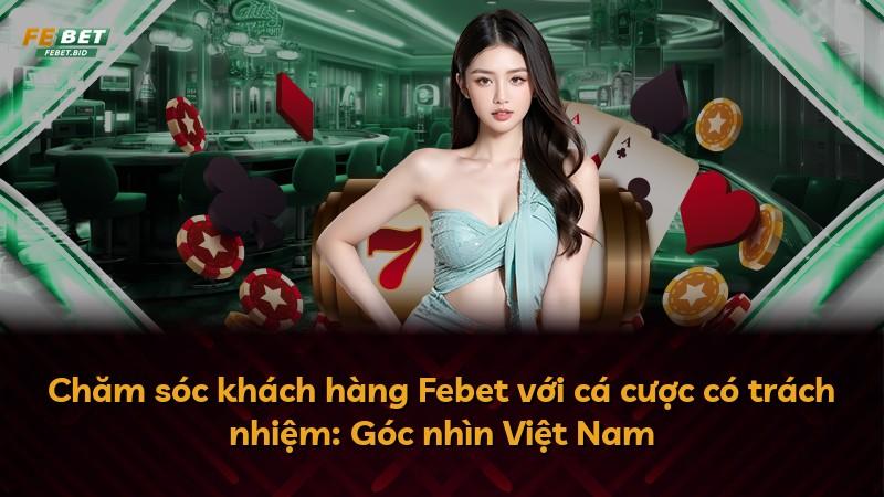 Chăm sóc khách hàng Febet với cá cược có trách nhiệm: Góc nhìn Việt Nam