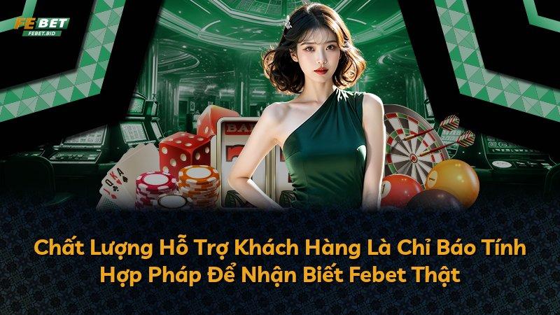 Chất Lượng Hỗ Trợ Khách Hàng Là Chỉ Báo Tính Hợp Pháp Để Nhận Biết Febet Thật