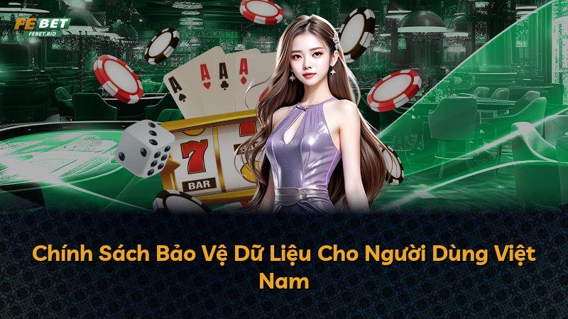 Chính Sách Bảo Vệ Dữ Liệu Cho Người Dùng Việt Nam