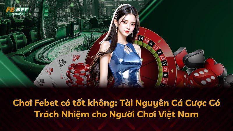 Chơi Febet có tốt không: Tài Nguyên Cá Cược Có Trách Nhiệm cho Người Chơi Việt Nam