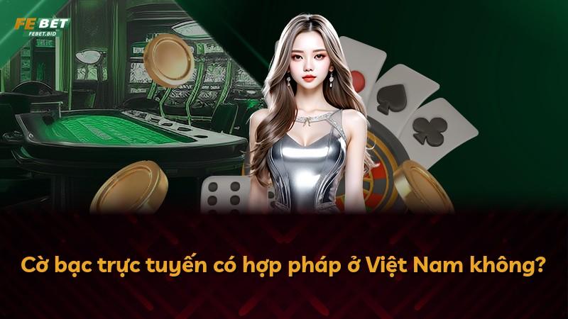 Cờ bạc trực tuyến có hợp pháp ở Việt Nam không?