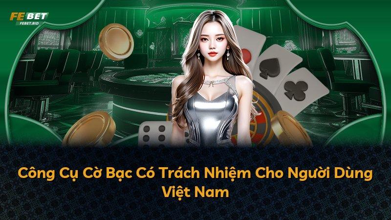Công Cụ Cờ Bạc Có Trách Nhiệm Cho Người Dùng Việt Nam