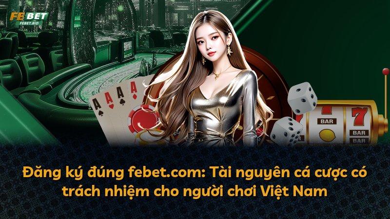 Đăng ký đúng febet.com: Tài nguyên cá cược có trách nhiệm cho người chơi Việt Nam