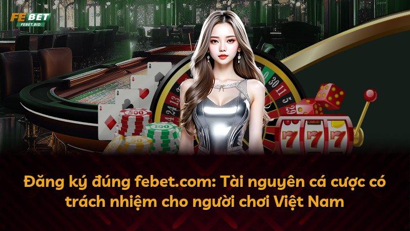 Đăng ký đúng febet.com: Tài nguyên cá cược có trách nhiệm cho người chơi Việt Nam