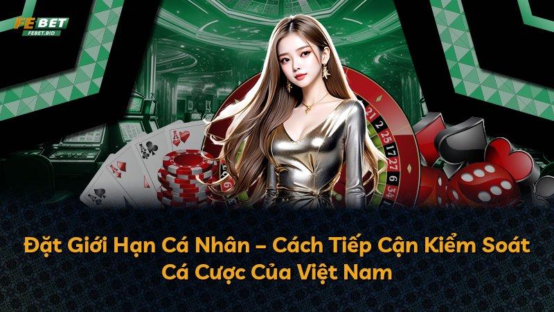 Đặt Giới Hạn Cá Nhân – Cách Tiếp Cận Kiểm Soát Cá Cược Của Việt Nam