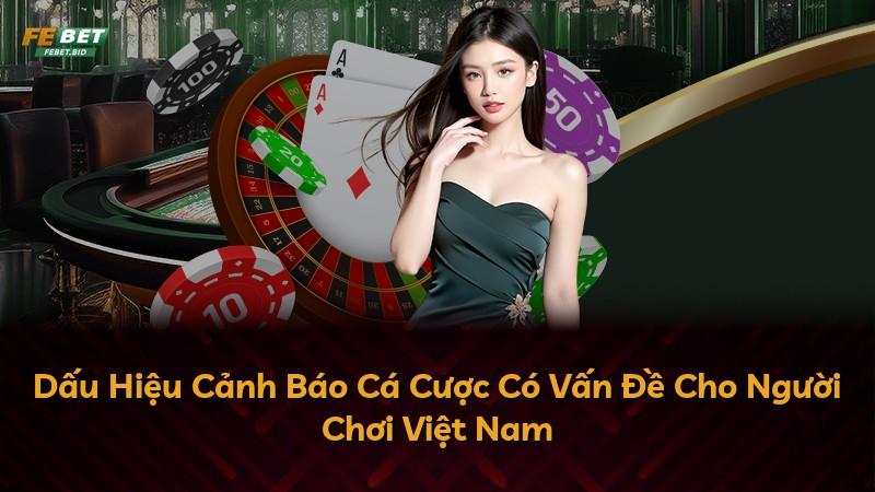 Dấu Hiệu Cảnh Báo Cá Cược Có Vấn Đề Cho Người Chơi Việt Nam