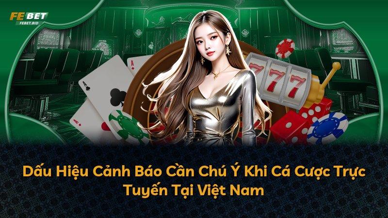 Dấu Hiệu Cảnh Báo Cần Chú Ý Khi Cá Cược Trực Tuyến Tại Việt Nam
