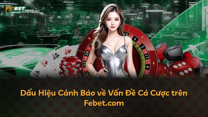 Dấu Hiệu Cảnh Báo về Vấn Đề Cá Cược trên Febet.com