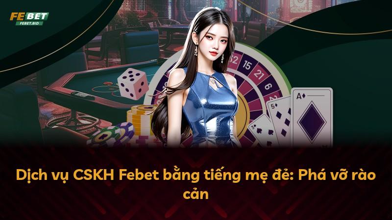 Dịch vụ CSKH Febet bằng tiếng mẹ đẻ: Phá vỡ rào cản