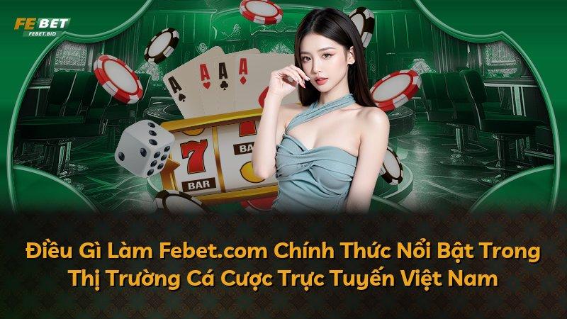 Điều Gì Làm Febet.com Chính Thức Nổi Bật Trong Thị Trường Cá Cược Trực Tuyến Việt Nam