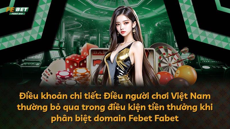 Điều khoản chi tiết: Điều người chơi Việt Nam thường bỏ qua trong điều kiện tiền thưởng khi phân biệt domain Febet Fabet