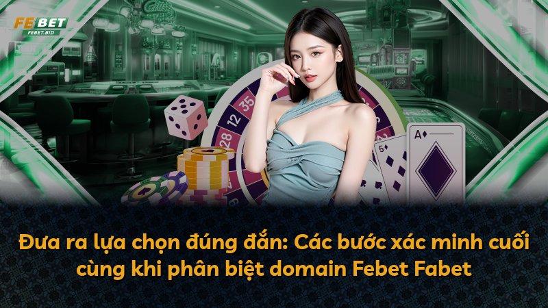Đưa ra lựa chọn đúng đắn: Các bước xác minh cuối cùng khi phân biệt domain Febet Fabet