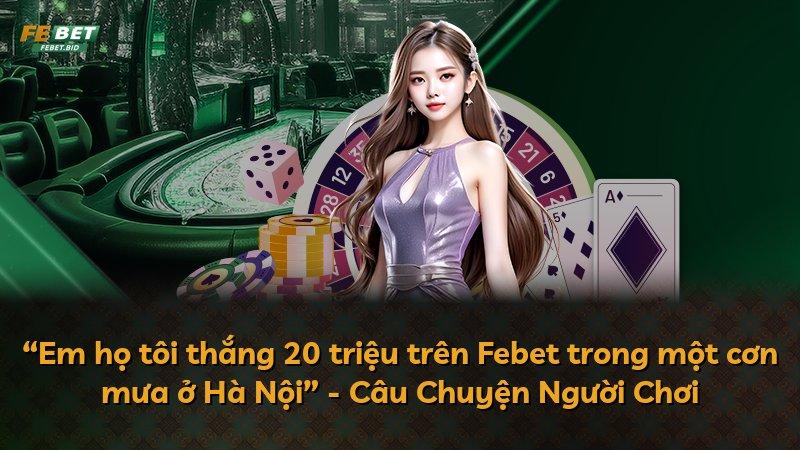 “Em họ tôi thắng 20 triệu trên Febet trong một cơn mưa ở Hà Nội” - Câu Chuyện Người Chơi