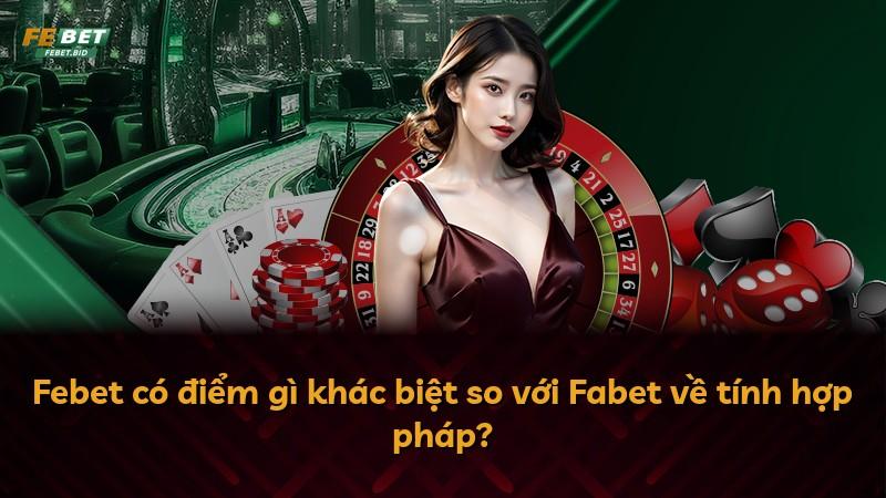 Febet có điểm gì khác biệt so với Fabet về tính hợp pháp?
