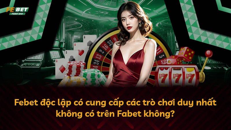 Febet độc lập có cung cấp các trò chơi duy nhất không có trên Fabet không?