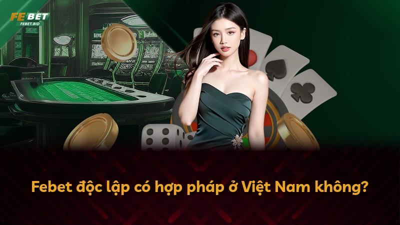 Febet độc lập có hợp pháp ở Việt Nam không?