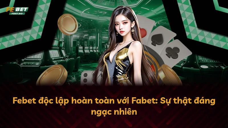 Febet độc lập hoàn toàn với Fabet: Sự thật đáng ngạc nhiên