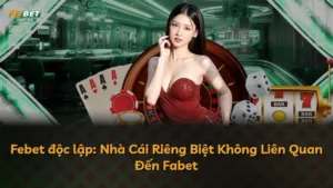 Febet độc lập: Nhà Cái Riêng Biệt Không Liên Quan Đến Fabet