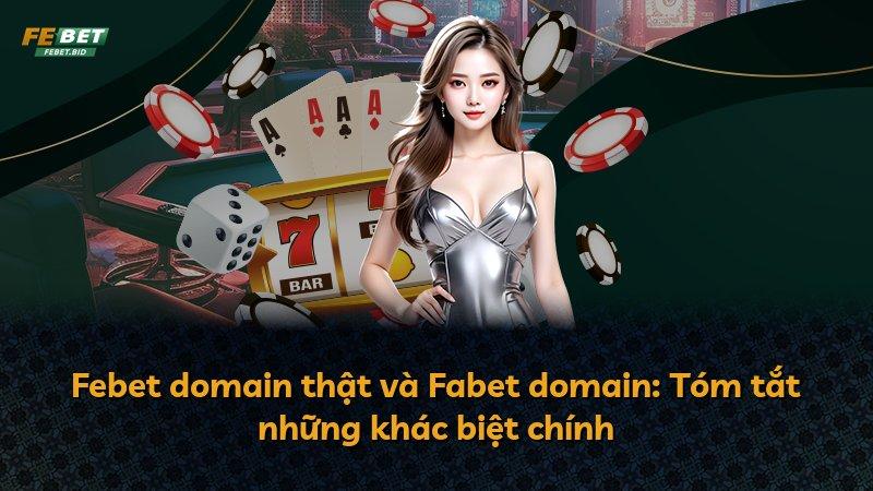 Febet domain thật và Fabet domain: Tóm tắt những khác biệt chính