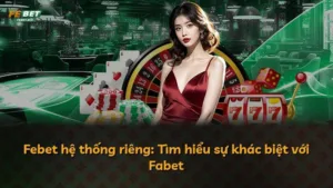 Febet hệ thống riêng: Tìm hiểu sự khác biệt với Fabet