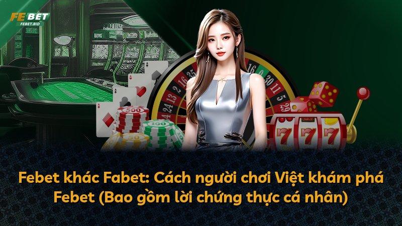 Febet khác Fabet: Cách người chơi Việt khám phá Febet (Bao gồm lời chứng thực cá nhân)