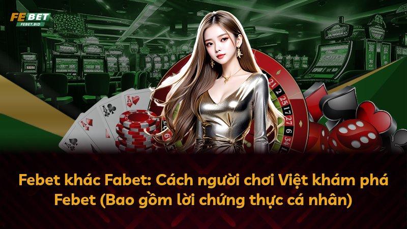 Febet khác Fabet: Cách người chơi Việt khám phá Febet (Bao gồm lời chứng thực cá nhân)
