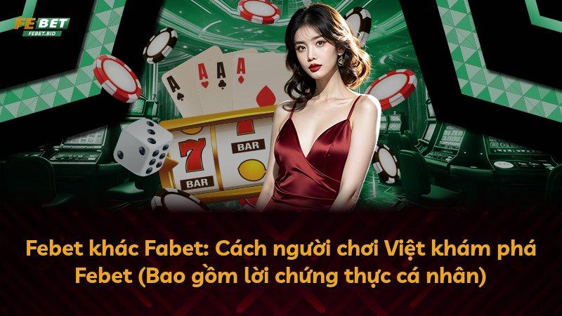 Febet khác Fabet: Cách người chơi Việt khám phá Febet (Bao gồm lời chứng thực cá nhân)