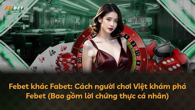 Febet khác Fabet: Cách người chơi Việt khám phá Febet (Bao gồm lời chứng thực cá nhân)