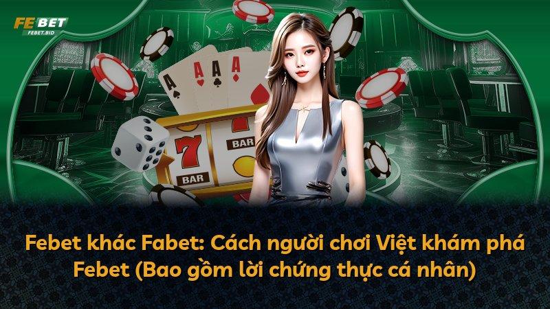 Febet khác Fabet: Cách người chơi Việt khám phá Febet (Bao gồm lời chứng thực cá nhân)