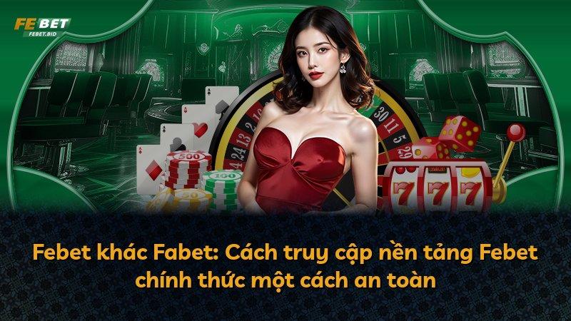 Febet khác Fabet: Cách truy cập nền tảng Febet chính thức một cách an toàn