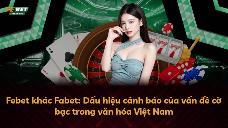 Febet khác Fabet: Dấu hiệu cảnh báo của vấn đề cờ bạc trong văn hóa Việt Nam