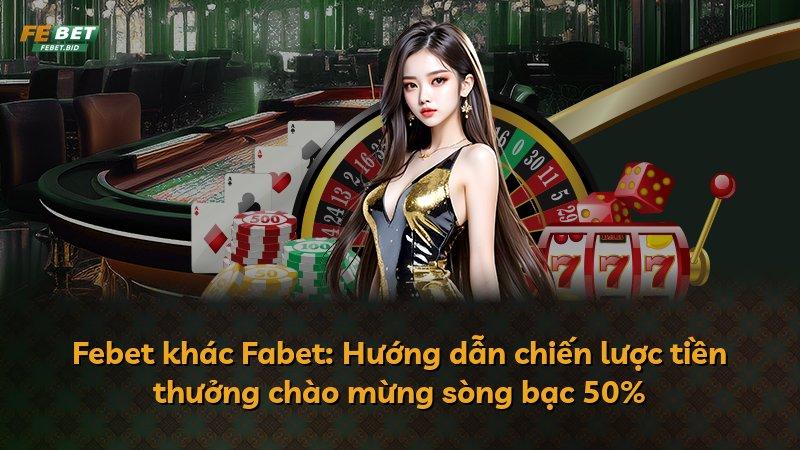 Febet khác Fabet: Hướng dẫn chiến lược tiền thưởng chào mừng sòng bạc 50%