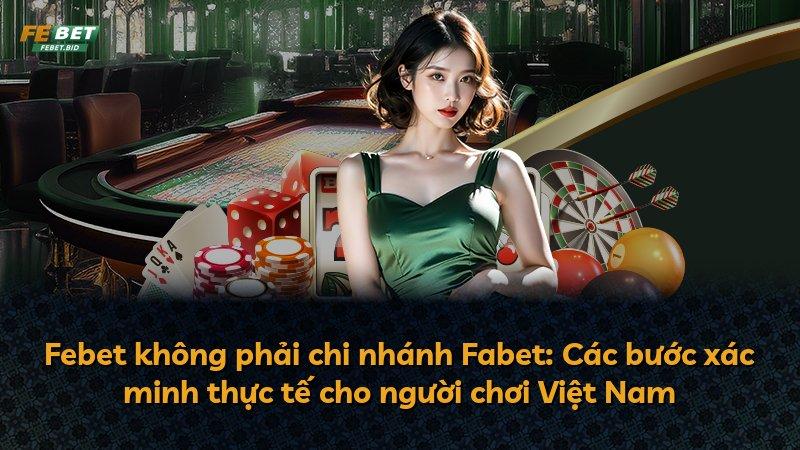 Febet không phải chi nhánh Fabet: Các bước xác minh thực tế cho người chơi Việt Nam